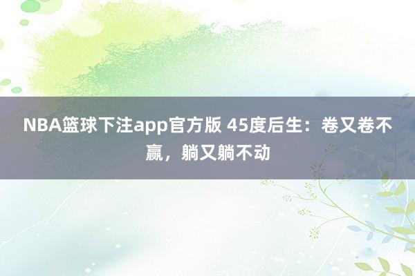 NBA篮球下注app官方版 45度后生：卷又卷不赢，躺又躺不动
