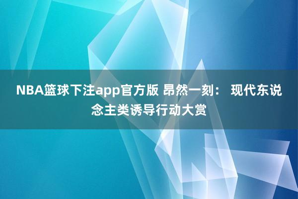 NBA篮球下注app官方版 昂然一刻： 现代东说念主类诱导行动大赏