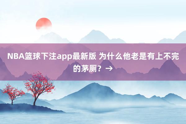 NBA篮球下注app最新版 为什么他老是有上不完的茅厕？→