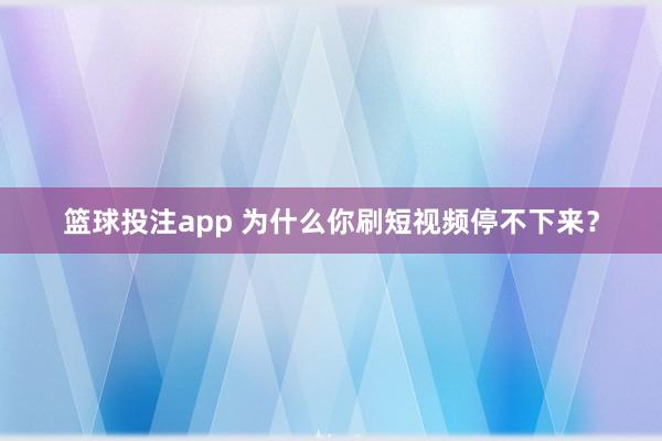 篮球投注app 为什么你刷短视频停不下来？