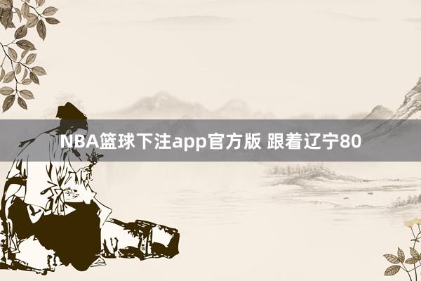 NBA篮球下注app官方版 跟着辽宁80