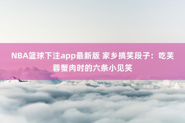 NBA篮球下注app最新版 家乡搞笑段子：吃芙蓉蟹肉时的六条小见笑