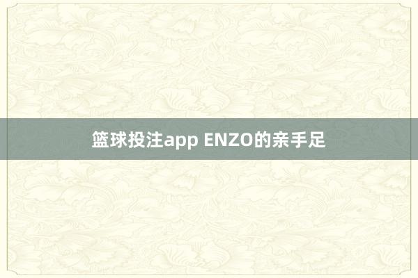 篮球投注app ENZO的亲手足