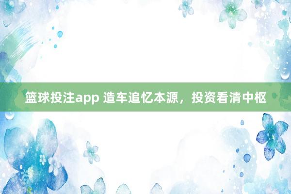 篮球投注app 造车追忆本源，投资看清中枢