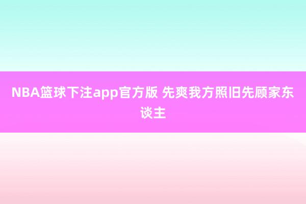 NBA篮球下注app官方版 先爽我方照旧先顾家东谈主