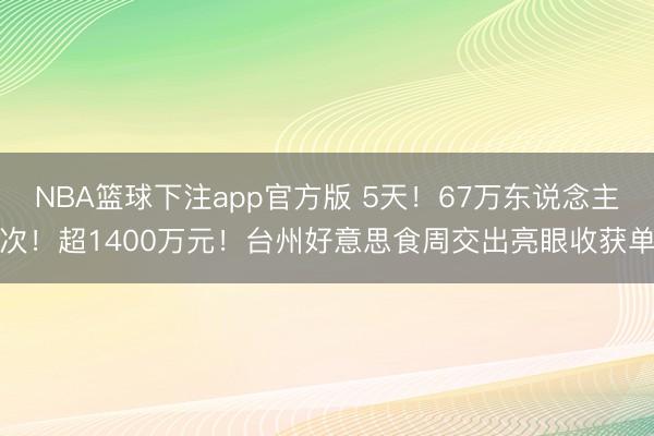 NBA篮球下注app官方版 5天！67万东说念主次！超1400万元！台州好意思食周交出亮眼收获单