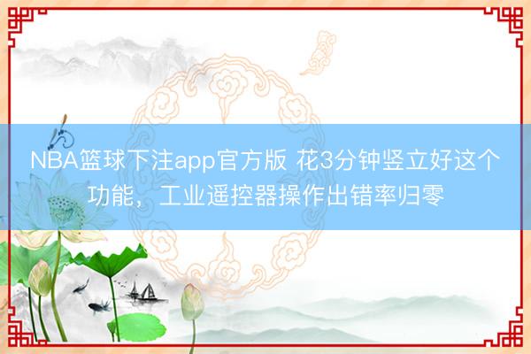 NBA篮球下注app官方版 花3分钟竖立好这个功能，工业遥控器操作出错率归零